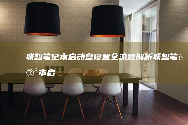 联想笔记本启动盘设置全流程解析 (联想笔记本启动u盘按什么键)