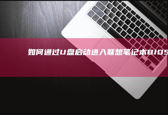 如何通过U盘启动进入联想笔记本BIOS设置 (如何通过u盘重装系统)