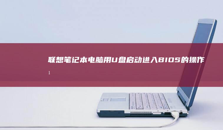 联想笔记本电脑用U盘启动进入BIOS的操作方法 (联想笔记本电脑售后维修服务网点)