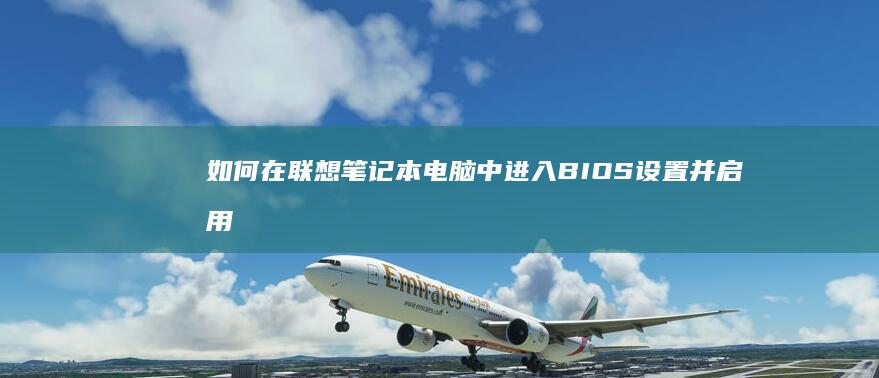 如何在联想笔记本电脑中进入BIOS设置并启用USB启动配置 (如何在联想笔记本上下载软件)