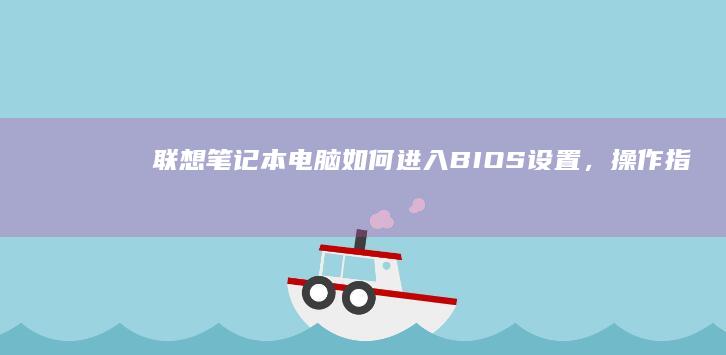 联想笔记本电脑如何进入BIOS设置，《操作指南》 (联想笔记本电脑售后维修服务网点)
