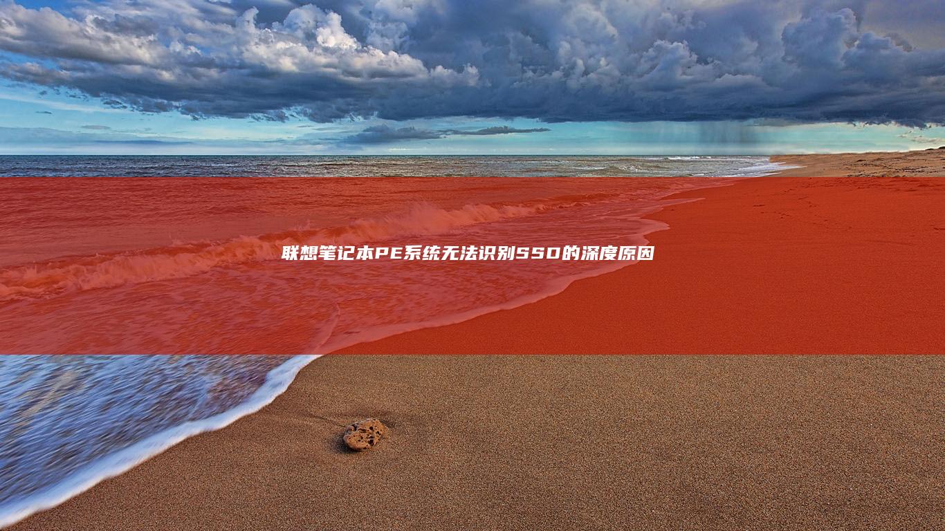 联想笔记本PE系统无法识别SSD的深度原因及解决方案 (联想笔记本pin码是什么)