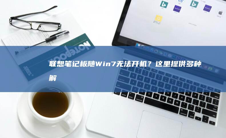 联想笔记板随Win7无法开机？这里提供多种解决方案！ (lenovo笔记本z)