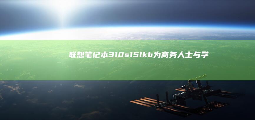 联想笔记本310s15lkb：为商务人士与学生而生的理想选择 (联想笔记本300-15ISK)