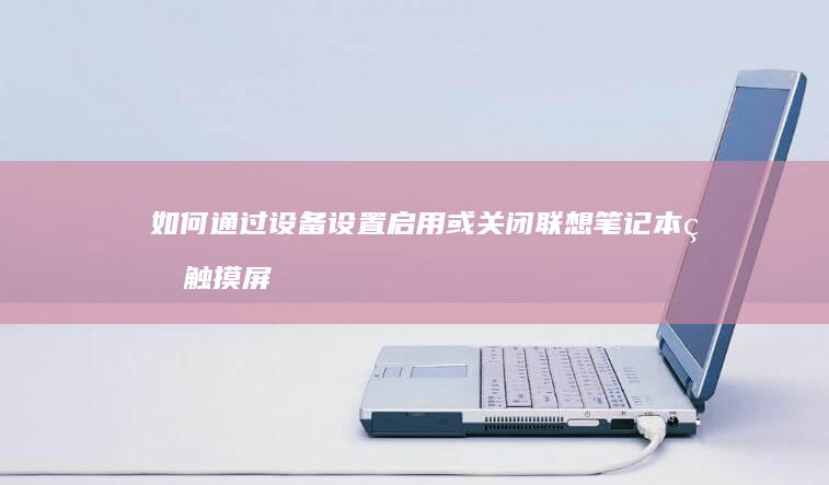 如何通过设备设置启用或关闭联想笔记本的触摸屏功能。 (如何通过设备id查看设备)