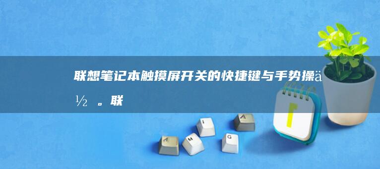 联想笔记本触摸屏开关的快捷键与手势操作。 (联想笔记本触摸板没反应)
