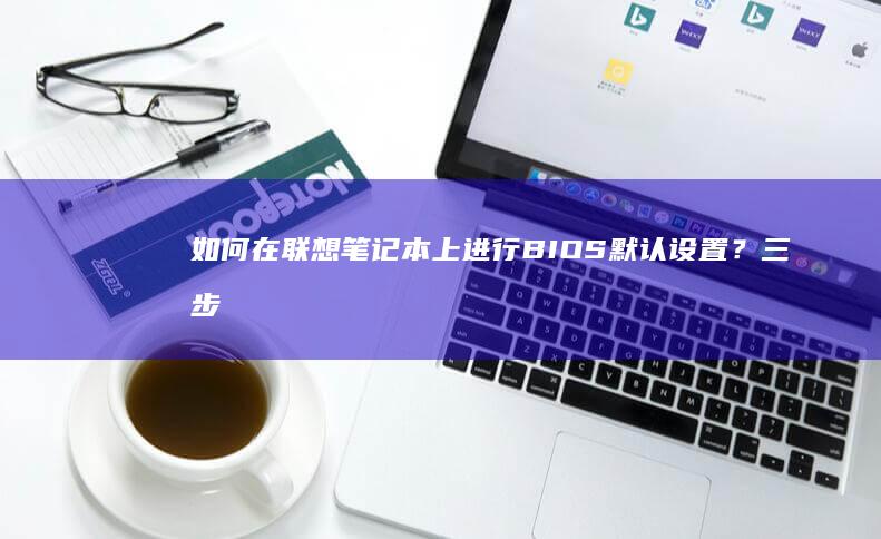 如何在联想笔记本上进行BIOS默认设置？三步轻松完成 (如何在联想笔记本上安装打印机)