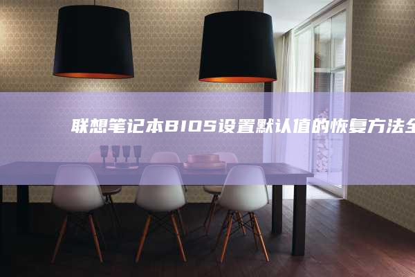 联想笔记本BIOS设置默认值的恢复方法：全面的步骤指南 (联想笔记本bios怎么进入)