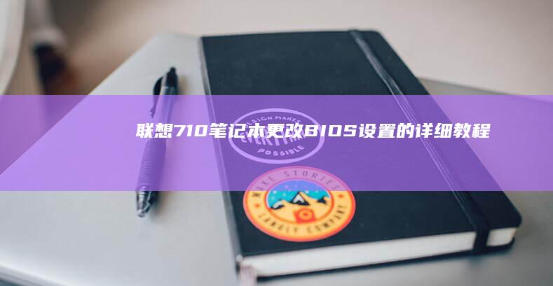 联想710笔记本更改BIOS设置的详细教程 (联想710笔记本)