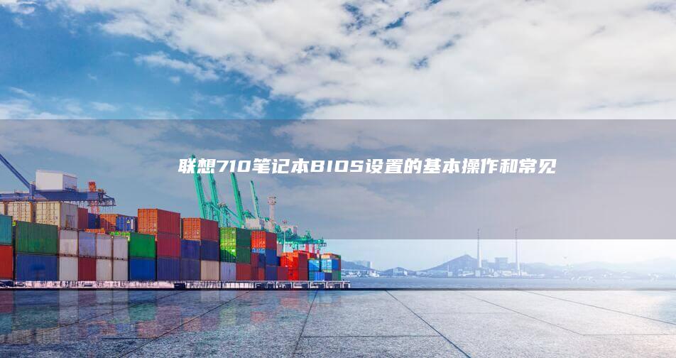 联想710笔记本BIOS设置的基本操作和常见问题 (联想710笔记本怎么设置启动)