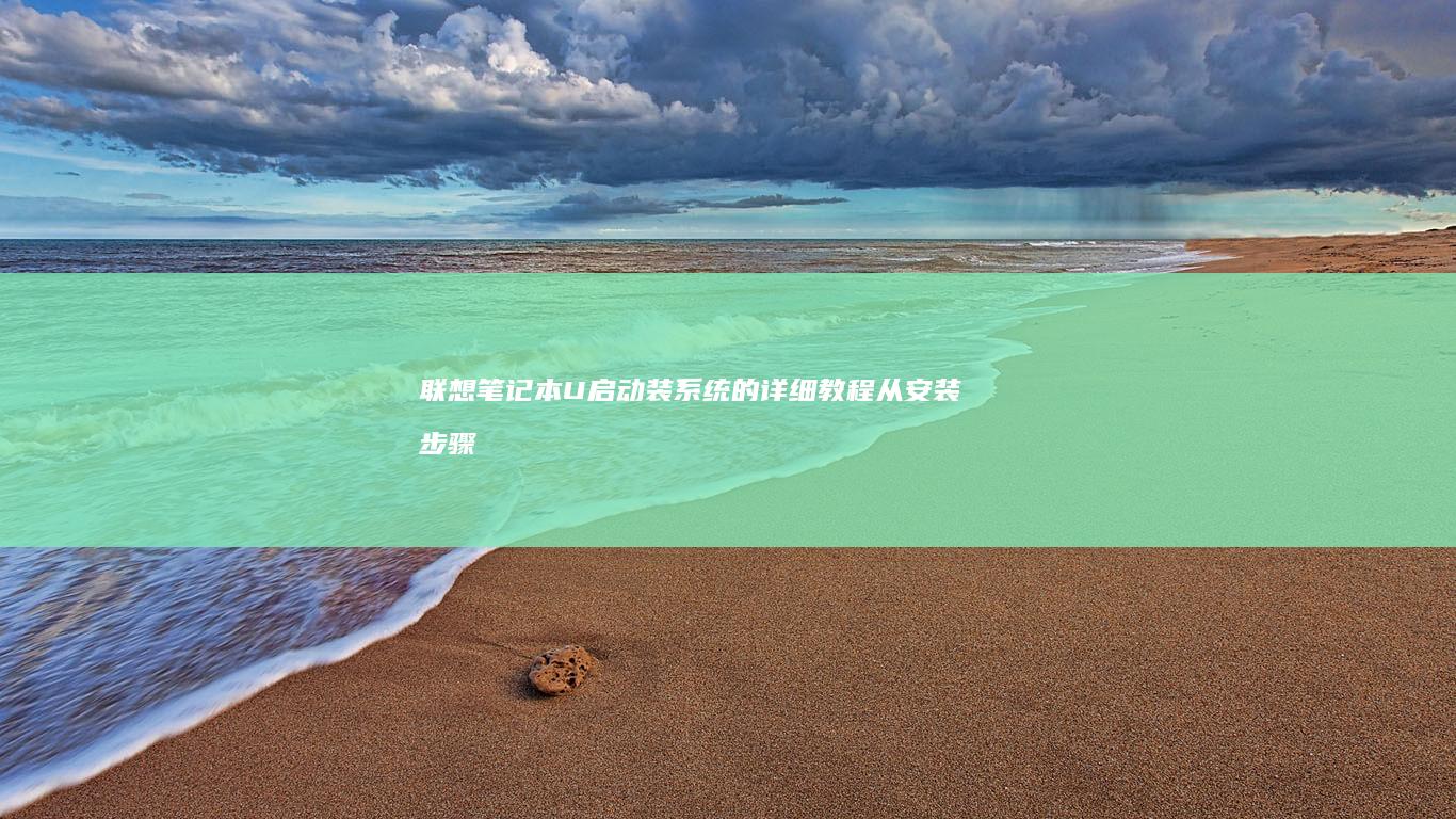 联想笔记本U启动装系统的详细教程：从安装步骤到注意事项全面解析 (联想笔记本u启动按f几)
