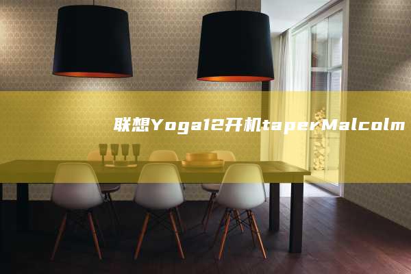 联想Yoga 12开机 taper Malcolm？掌握这些技巧轻松解决启动问题 (联想yoga系列)