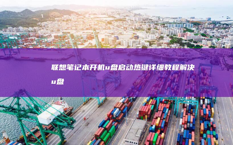 联想笔记本开机u盘启动热键详细教程：解决u盘启动问题的核心技巧和方法 (联想笔记本开机黑屏无反应)