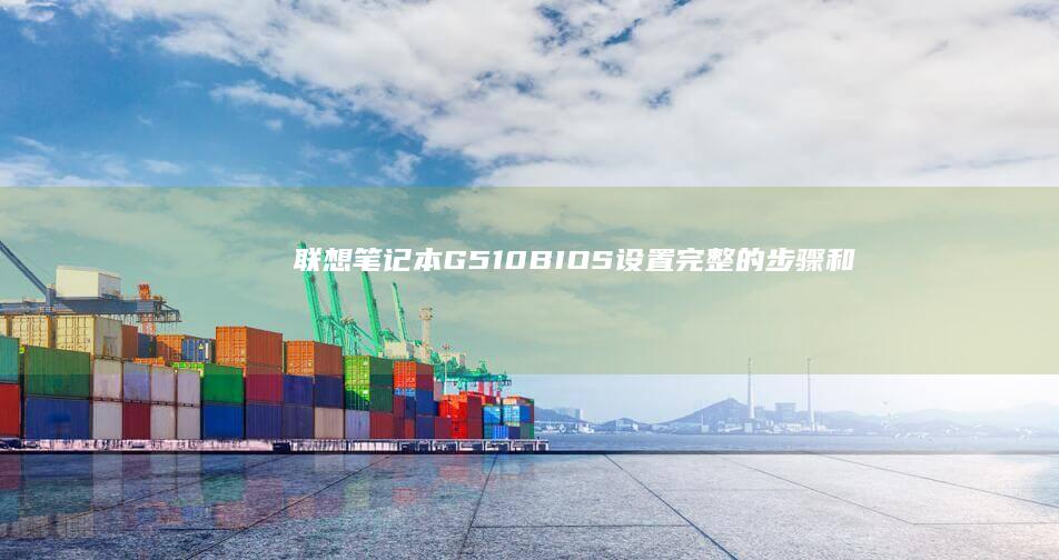 联想笔记本G510 BIOS设置：完整的步骤和方法详细教程 (联想笔记本g480配置参数)