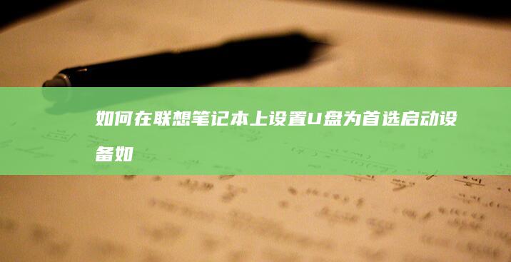 如何在联想笔记本上设置U盘为首选启动设备 (如何在联想笔记本上下载软件)