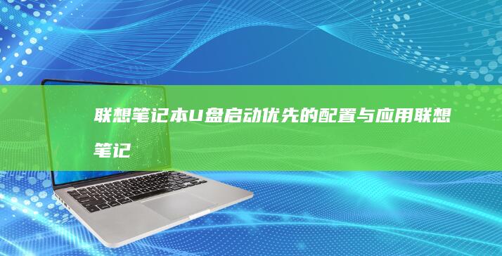 联想笔记本U盘启动优先的配置与应用 (联想笔记本u盘启动按哪个键)