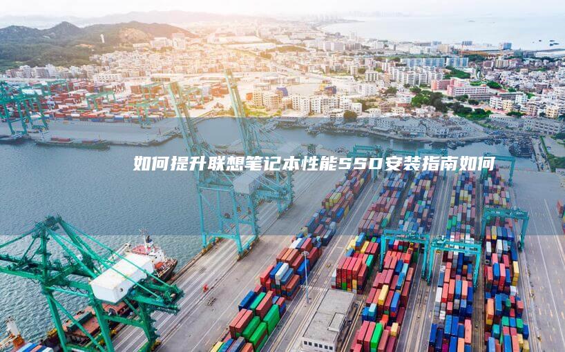 如何提升联想笔记本性能：SSD安装指南 (如何提升联想能力)