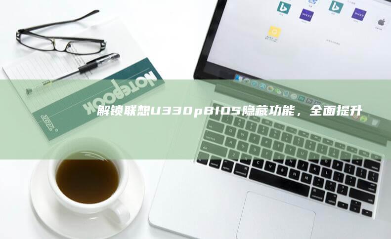 解锁联想U330p BIOS隐藏功能，全面提升使用体验 (解锁联想键盘的具体步骤)