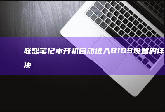 联想笔记本开机自动进入BIOS设置的详细解决方法：为什么会发生及如何修复？ (联想笔记本开机黑屏无反应)