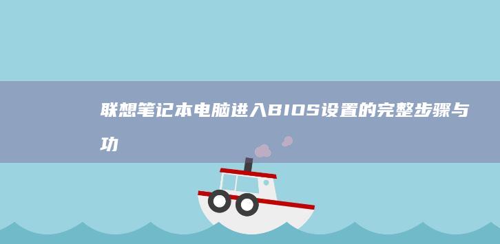 联想笔记本电脑进入BIOS设置的完整步骤与功能键指南 (联想笔记本电池更换价格)