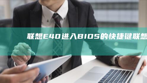 联想E40进入BIOS的快捷键 (联想e40进入bios设置按哪个键)