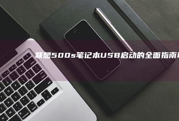 联想500s笔记本USB启动的全面指南 (联想500S笔记本)