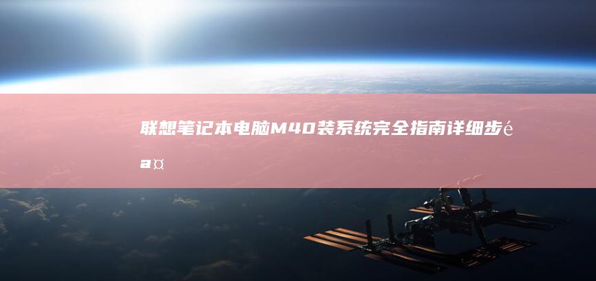 联想笔记本电脑M40装系统完全指南：详细步骤、注意事项及常见问题解析 (联想笔记本电脑售后维修服务网点)