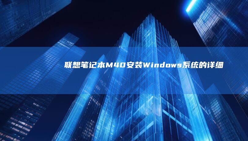 联想笔记本M40安装Windows系统的详细教程：步骤、驱动和注意事项 (联想笔记本model name)