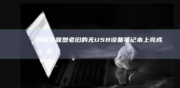 如何在联想老旧的无USB设备笔记本上完成安装 (如何在联想老板上班)