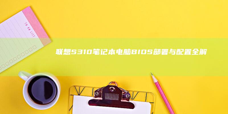 联想S310笔记本电脑BIOS部署与配置全解析 (联想s310笔记本详细配置)