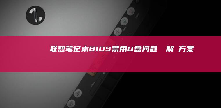 联想笔记本BIOS禁用U盘问题専門解決方案、禁用U盤設置教程與安全 性注意事項 (联想笔记本bios怎么进入)
