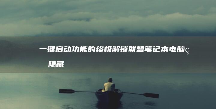 一键启动功能的终极解锁：联想笔记本电脑的隐藏强大功能 (一键启动功能是什么意思)