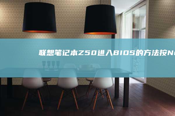 联想笔记本Z50进入BIOS的方法：按Novo按钮或F2键进入，实现启动顺序设置和系统优化 (联想笔记本怎么关机)