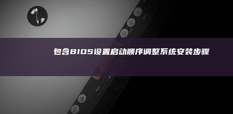 包含BIOS设置、启动顺序调整、系统安装步骤及常见问题解答。 (包含比喻的成语有哪些)