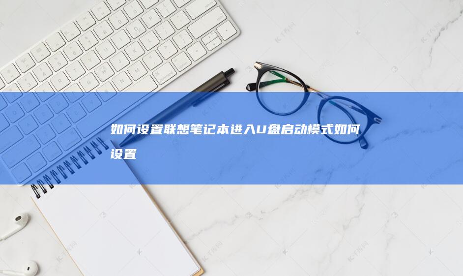 如何设置联想笔记本进入U盘启动模式 (如何设置联想平板使用时间限制功能)
