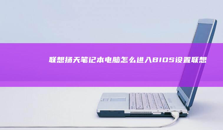 联想扬天笔记本电脑怎么进入BIOS设置 (联想扬天笔记本电脑)