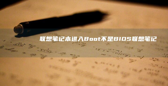 联想笔记本进入Boot不是BIOS (联想笔记本进bios按什么键)