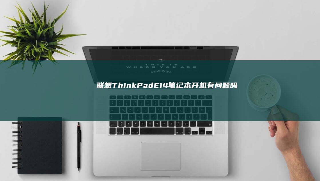 联想ThinkPad E14笔记本开机有问题吗？ (联想thinkbook)