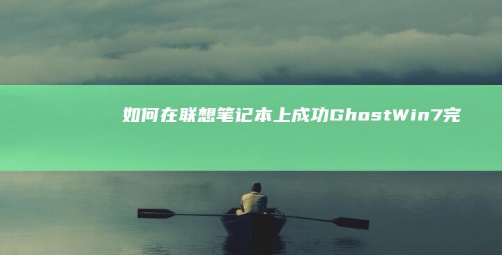 如何在联想笔记本上成功Ghost Win7：完整的教程和需要注意的事项 (如何在联想笔记本上安装打印机)