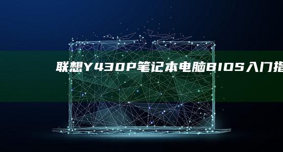 联想Y430P笔记本电脑BIOS入门指南 (联想y430p配置参数)