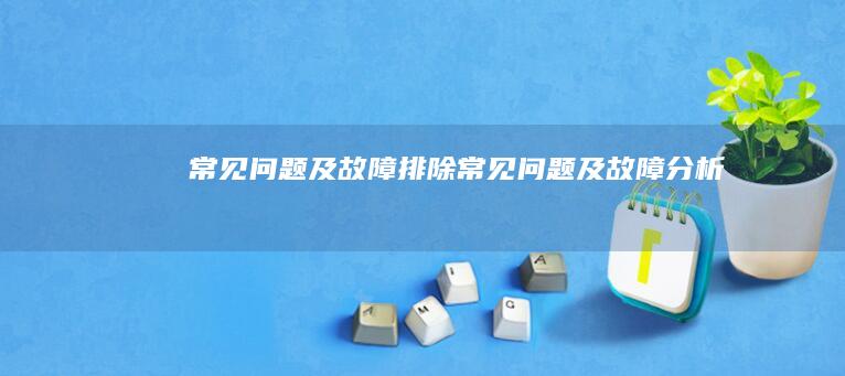 常见问题及故障排除 (常见问题及故障分析)