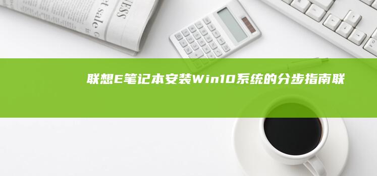 联想E笔记本安装Win10系统的分步指南 (联想e笔记本电脑)