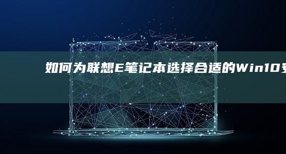 如何为联想E笔记本选择合适的Win10安装版本和配置 (如何为联想X200加内存条)