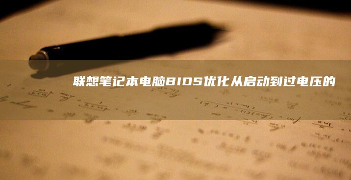 联想笔记本电脑BIOS优化：从启动到过电压的超强翻车 (联想笔记本电脑售后维修服务网点)