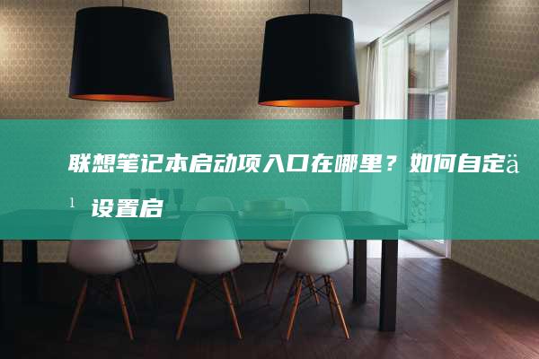 联想笔记本启动项入口在哪里？如何自定义设置启动顺序？快速解决联想笔记本进入启动项的问题 (联想笔记本启动u盘按什么键)