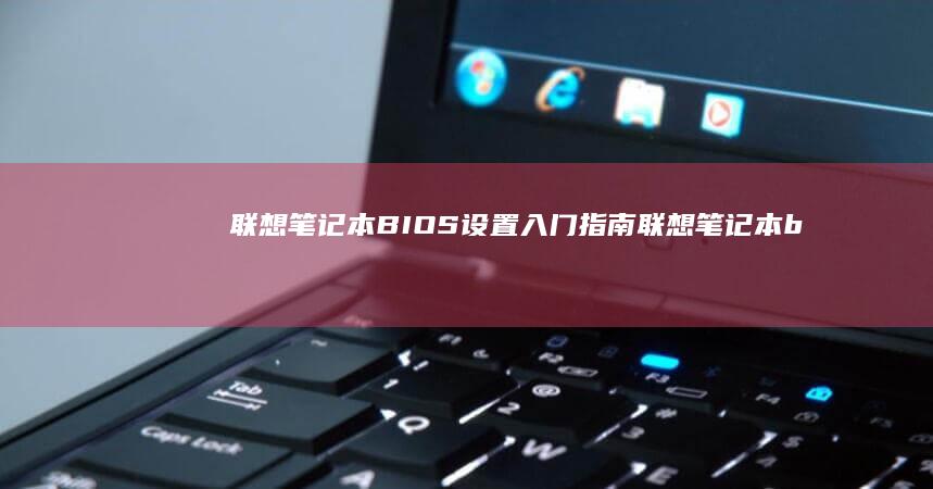 联想笔记本BIOS设置入门指南 (联想笔记本bios)