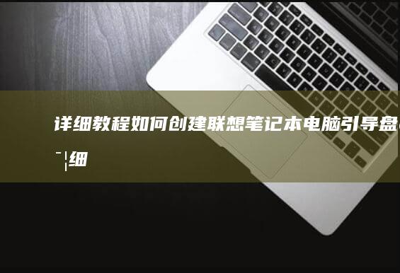 详细教程：如何创建联想笔记本电脑引导盘 (详细教程:如何在i站表站)