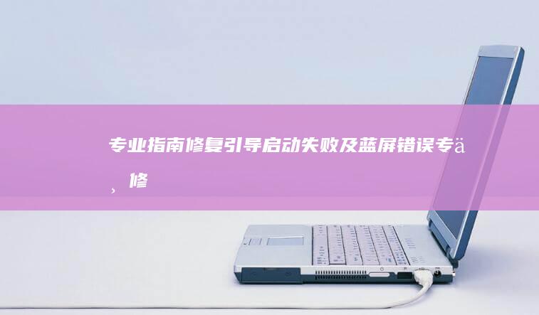 专业指南：修复引导启动失败及蓝屏错误 (专业修读指导上的是什么)