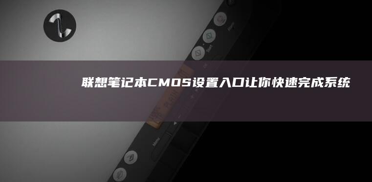 联想笔记本CMOS设置入口: 让你快速完成系统配置 (联想笔记本c盘满了怎么清理)