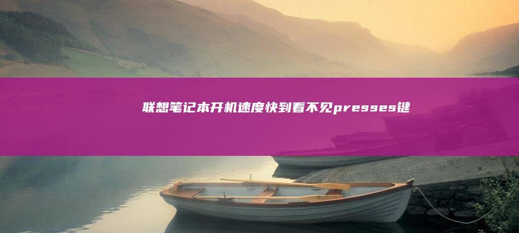 联想笔记本开机速度快到看不见 presses键: 用这招必中 (联想笔记本开机黑屏无反应)